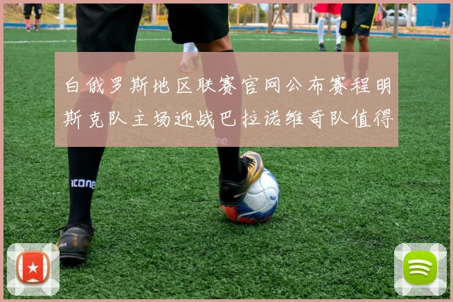 白俄罗斯地区联赛官网公布赛程明斯克队主场迎战巴拉诺维奇队值得关注
