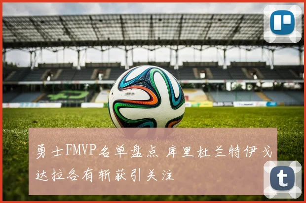 勇士FMVP名单盘点 库里杜兰特伊戈达拉各有斩获引关注