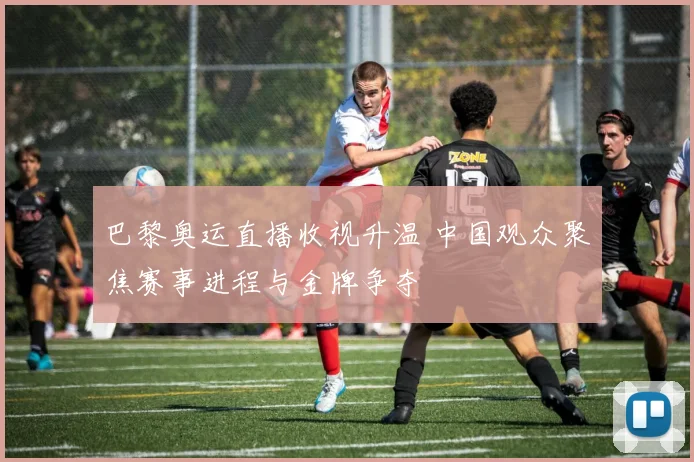 巴黎奥运直播收视升温 中国观众聚焦赛事进程与金牌争夺