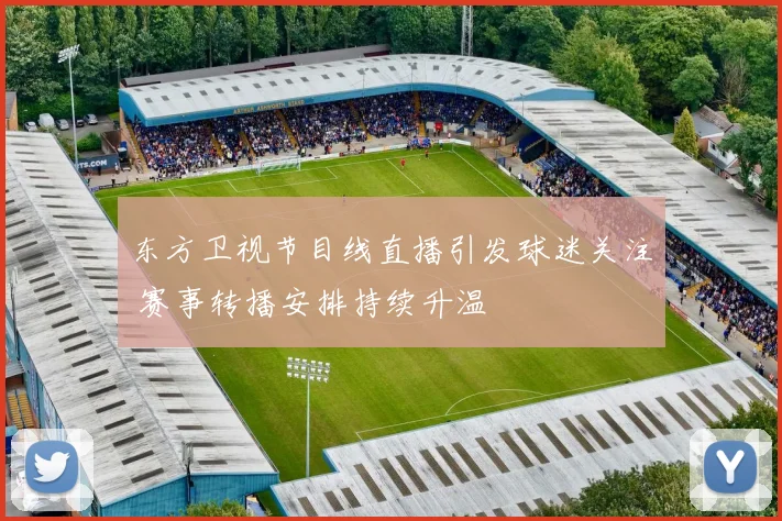 东方卫视节目线直播引发球迷关注 赛事转播安排持续升温