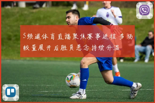 5频道体育直播聚焦赛事进程 多场较量展开后胜负悬念持续升温