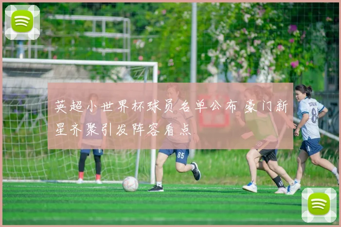 英超小世界杯球员名单公布 豪门新星齐聚引发阵容看点
