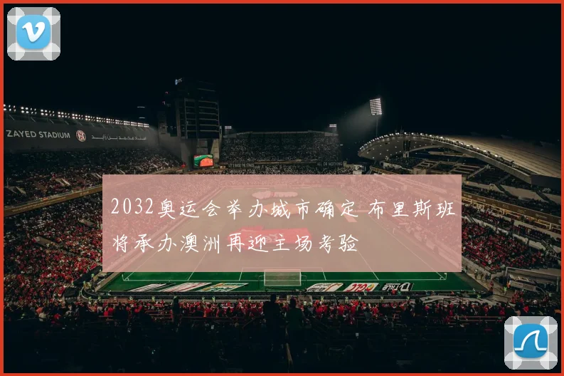 2032奥运会举办城市确定 布里斯班将承办澳洲再迎主场考验