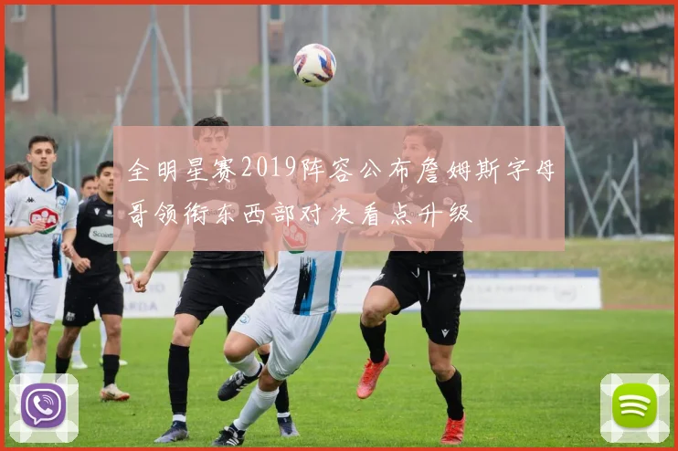 全明星赛2019阵容公布詹姆斯字母哥领衔东西部对决看点升级