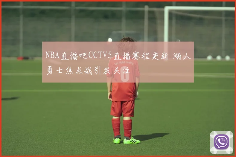 NBA直播吧CCTV5直播赛程更新 湖人勇士焦点战引发关注