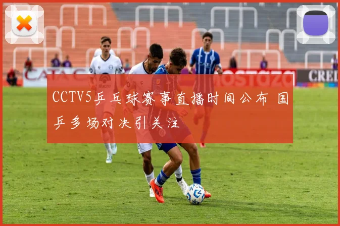 CCTV5乒乓球赛事直播时间公布 国乒多场对决引关注