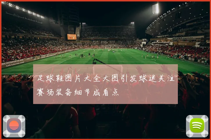 足球鞋图片大全大图引发球迷关注赛场装备细节成看点