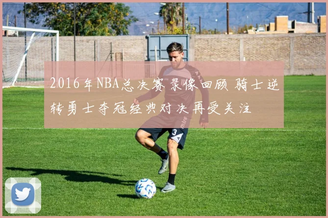 2016年NBA总决赛录像回顾 骑士逆转勇士夺冠经典对决再受关注