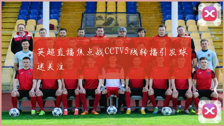 英超直播焦点战CCTV5线转播引发球迷关注