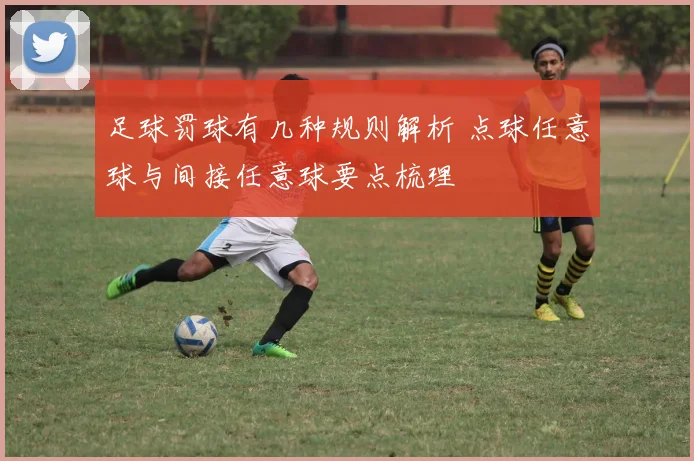足球罚球有几种规则解析 点球任意球与间接任意球要点梳理