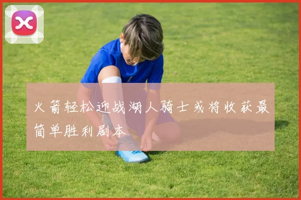 火箭轻松迎战湖人骑士或将收获最简单胜利剧本