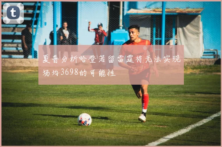 夏普分析哈登若留雷霆将无法实现场均3698的可能性