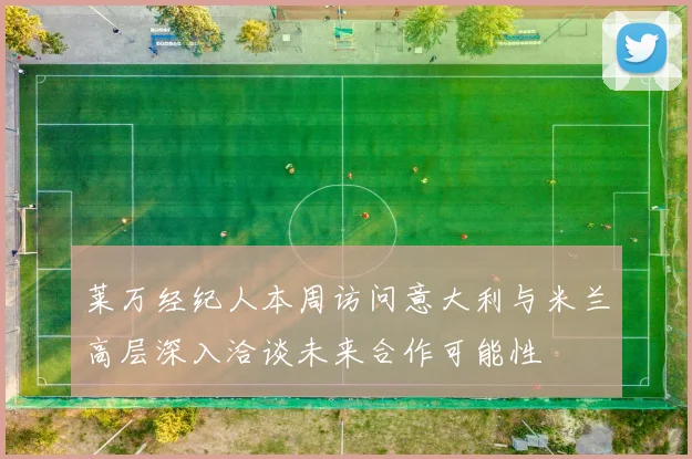 莱万经纪人本周访问意大利与米兰高层深入洽谈未来合作可能性