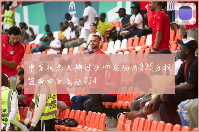 申京状态火热过去四场场均235分投篮命中率高达724