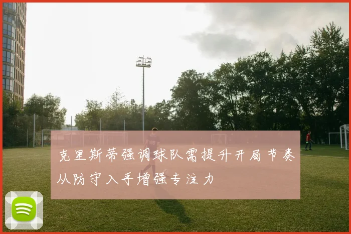 克里斯蒂强调球队需提升开局节奏从防守入手增强专注力