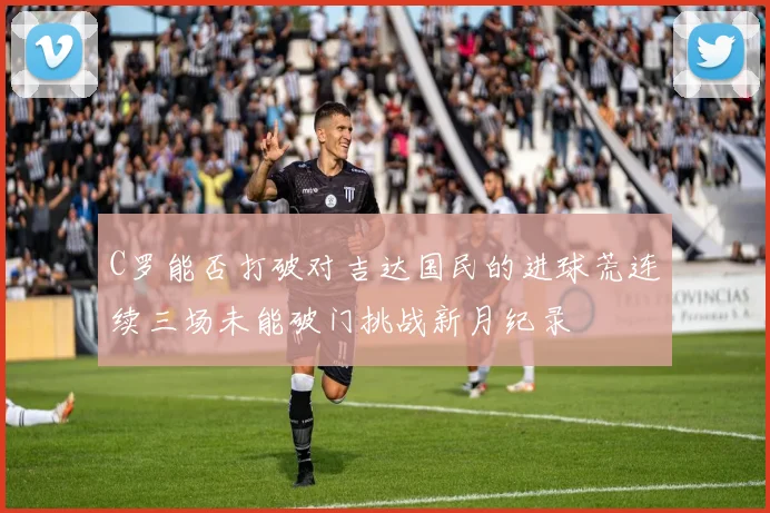 C罗能否打破对吉达国民的进球荒连续三场未能破门挑战新月纪录
