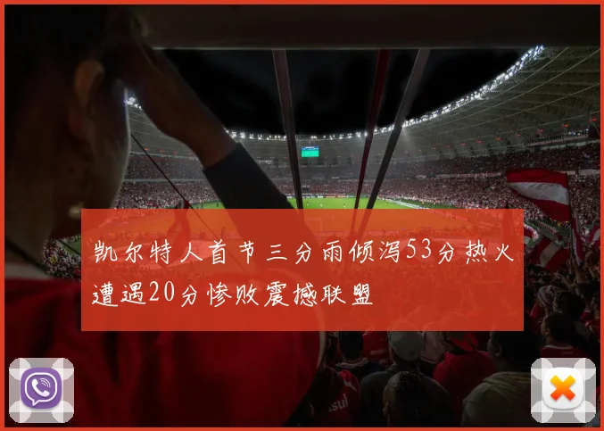 凯尔特人首节三分雨倾泻53分热火遭遇20分惨败震撼联盟