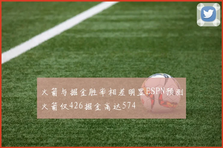 火箭与掘金胜率相差明显ESPN预测火箭仅426掘金高达574
