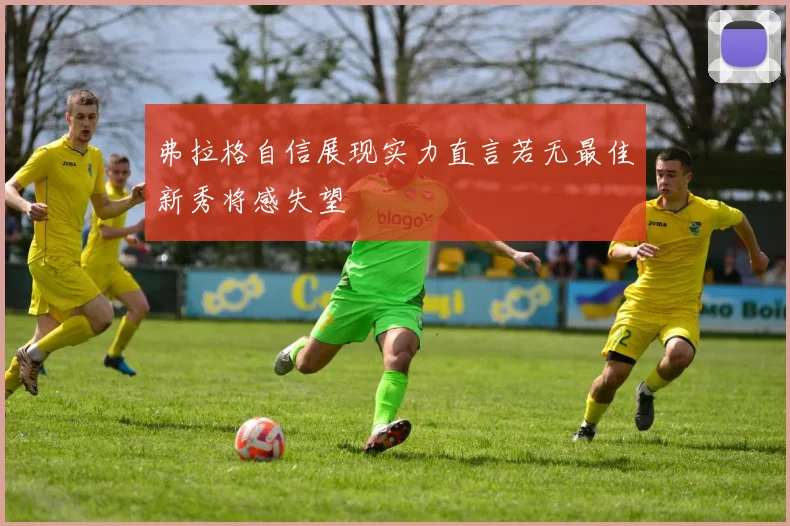 弗拉格自信展现实力直言若无最佳新秀将感失望