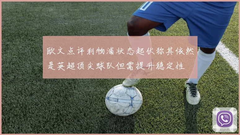 欧文点评利物浦状态起伏称其依然是英超顶尖球队但需提升稳定性